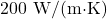 200\text{ W/(m&middot;K)}
